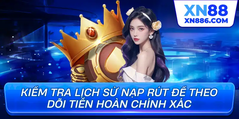 Kiểm tra lịch sử nạp rút để theo dõi tiền hoàn chính xác
