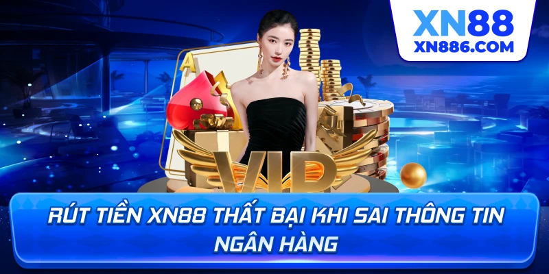 Rút tiền XN88 thất bại khi sai thông tin ngân hàng