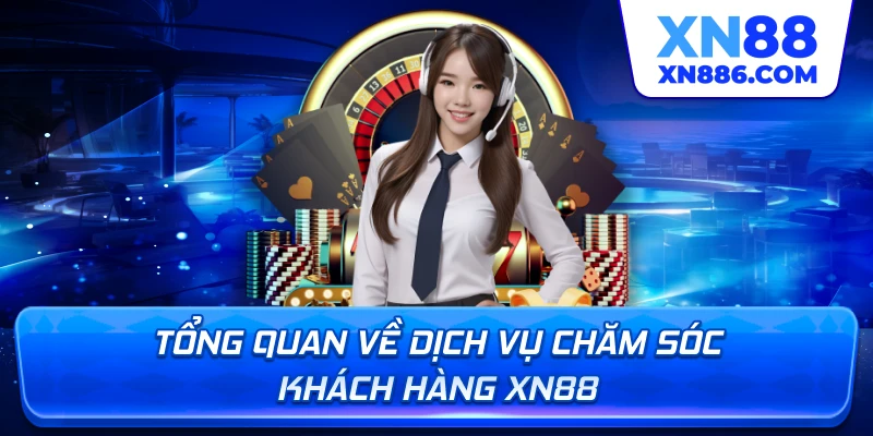 Tổng quan về dịch vụ chăm sóc khách hàng XN88